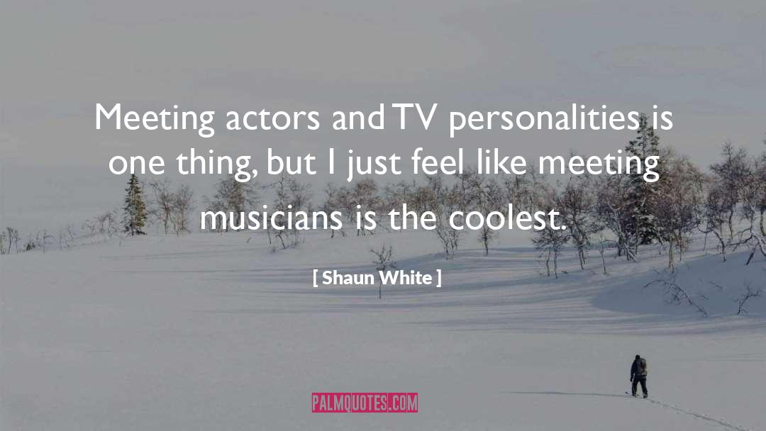 Shaun White Quotes: Meeting actors and TV personalities