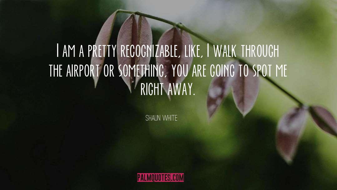 Shaun White Quotes: I am a pretty recognizable,