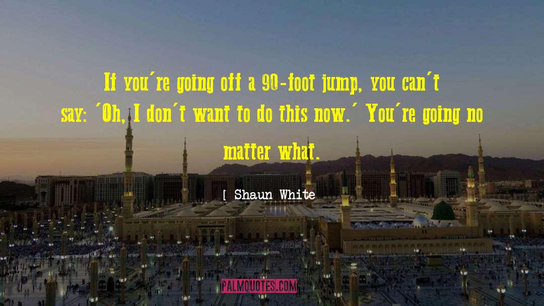 Shaun White Quotes: If you're going off a