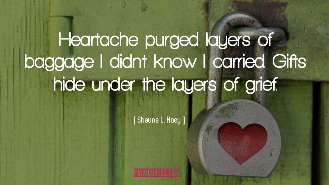 Shauna L. Hoey Quotes: Heartache purged layers of baggage