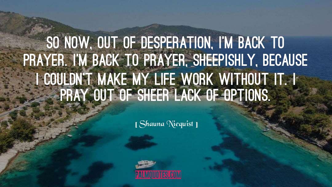 Shauna Niequist Quotes: So now, out of desperation,