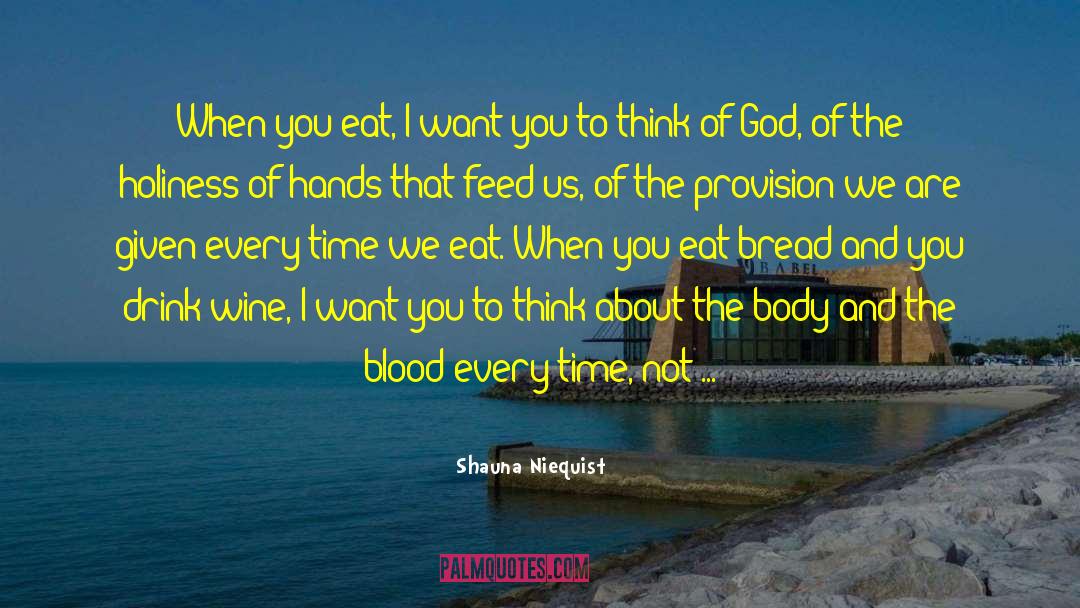 Shauna Niequist Quotes: When you eat, I want