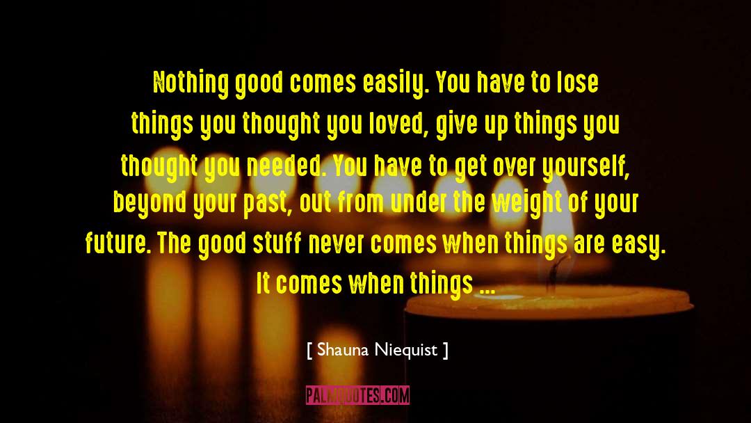 Shauna Niequist Quotes: Nothing good comes easily. You