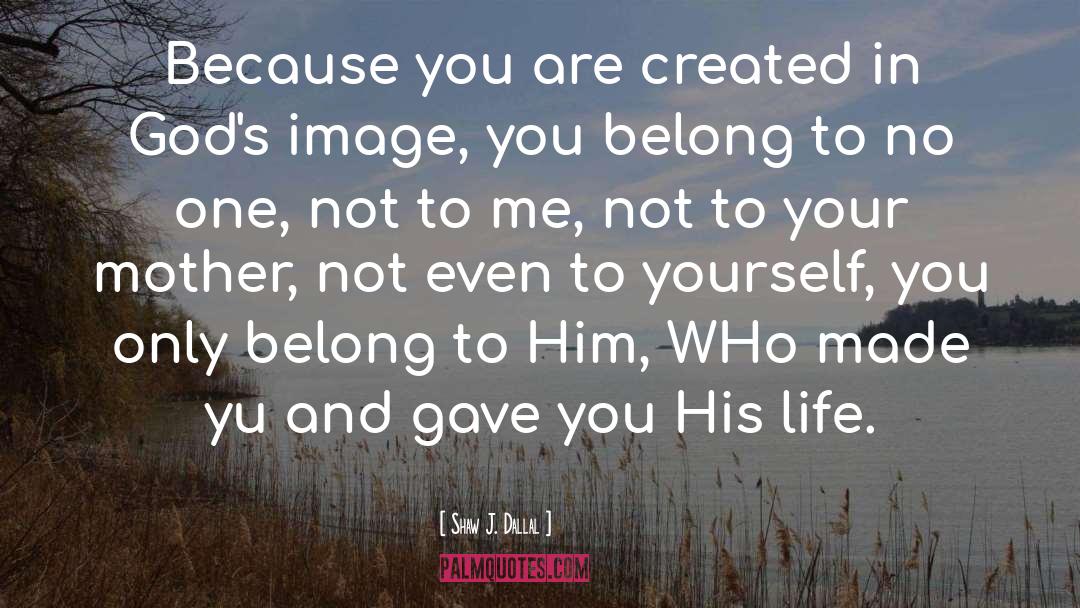 Shaw J. Dallal Quotes: Because you are created in