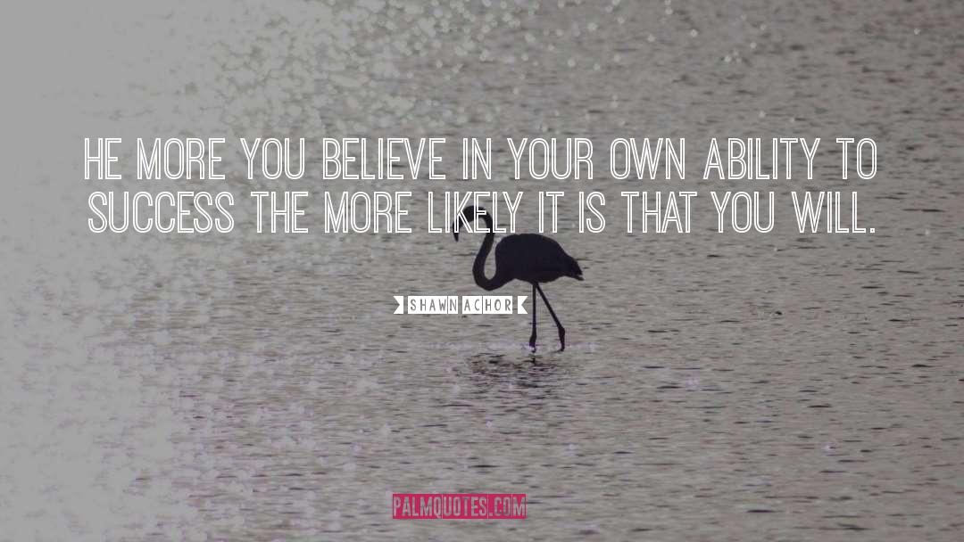 Shawn Achor Quotes: He more you believe in