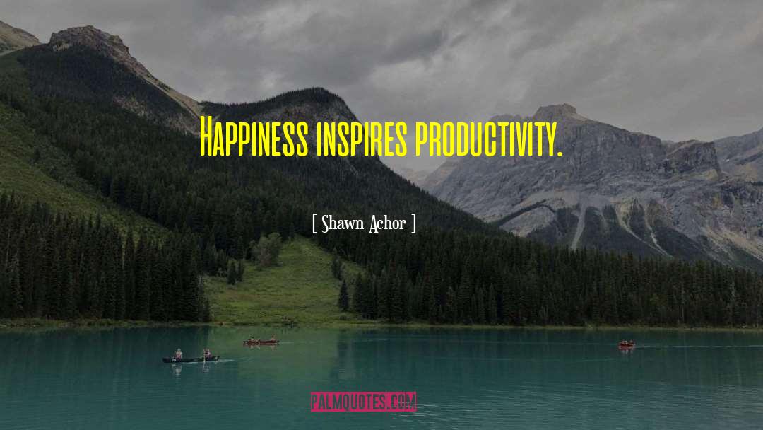 Shawn Achor Quotes: Happiness inspires productivity.