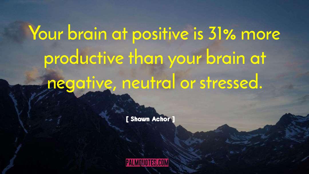 Shawn Achor Quotes: Your brain at positive is