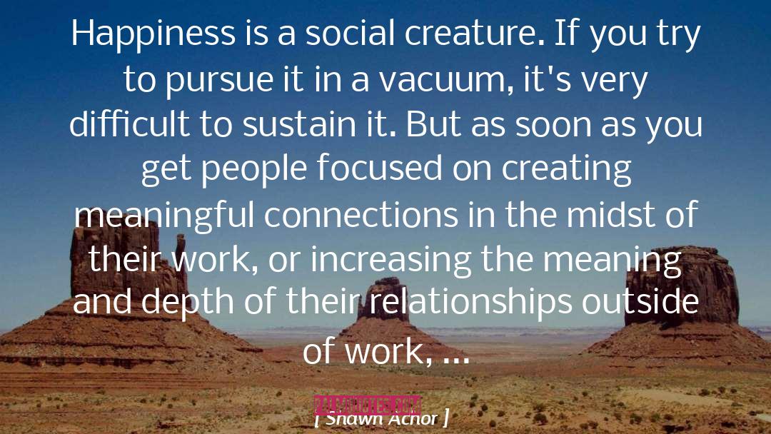 Shawn Achor Quotes: Happiness is a social creature.