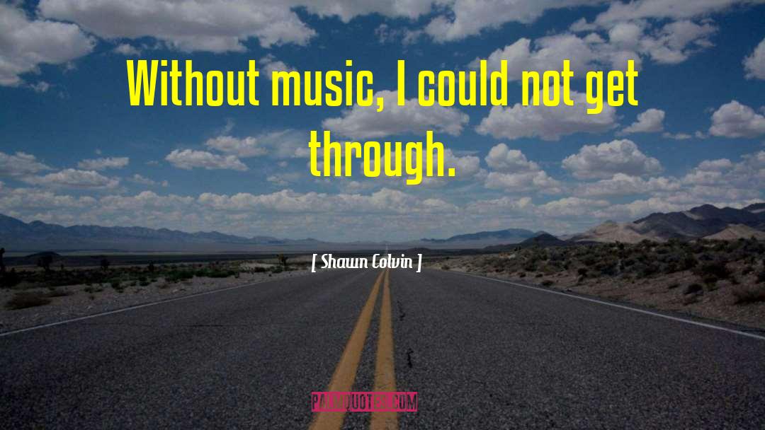 Shawn Colvin Quotes: Without music, I could not