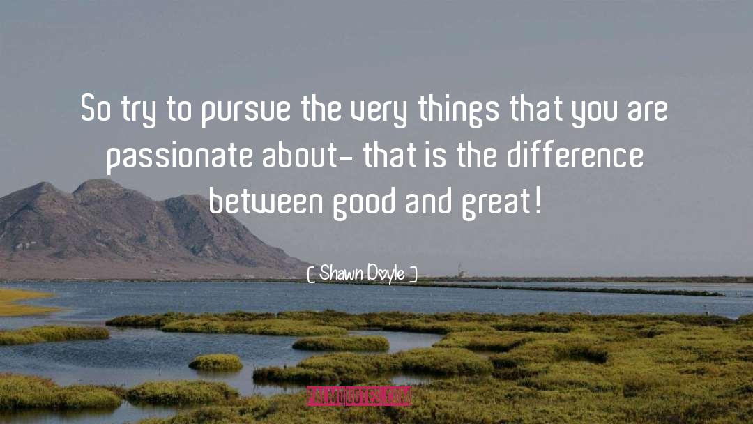 Shawn Doyle Quotes: So try to pursue the