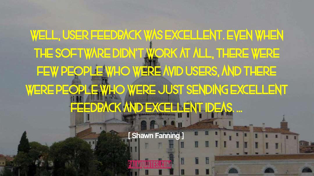 Shawn Fanning Quotes: Well, user feedback was excellent.