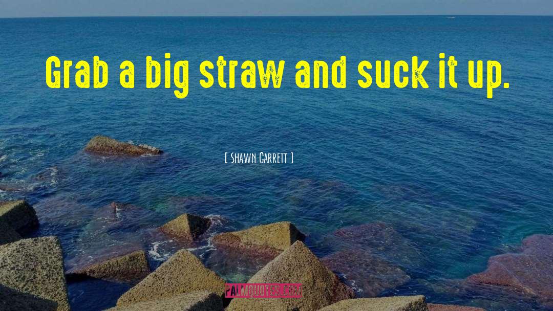 Shawn Garrett Quotes: Grab a big straw and