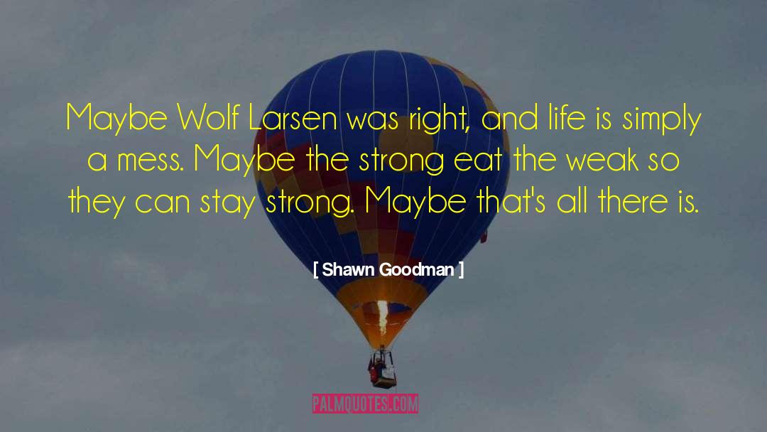 Shawn Goodman Quotes: Maybe Wolf Larsen was right,