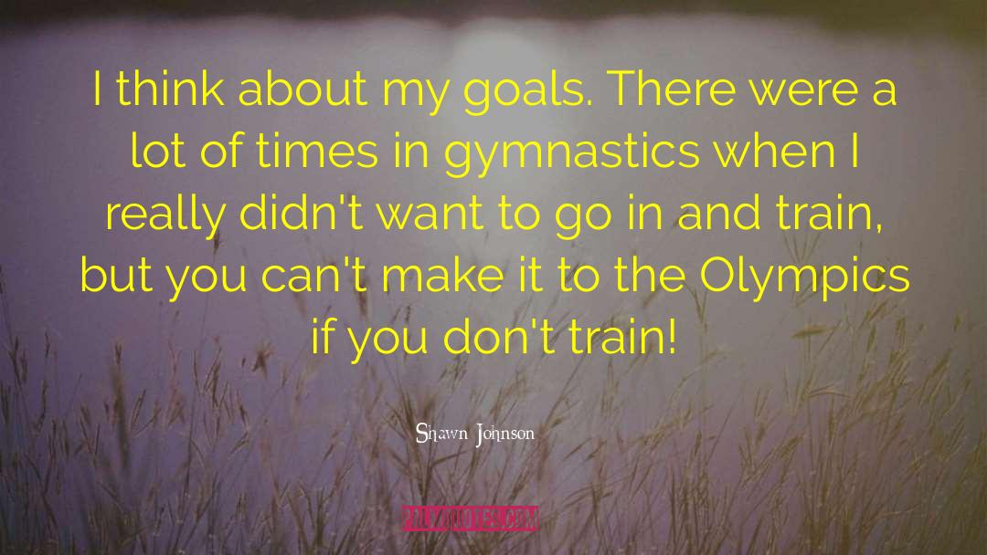 Shawn Johnson Quotes: I think about my goals.