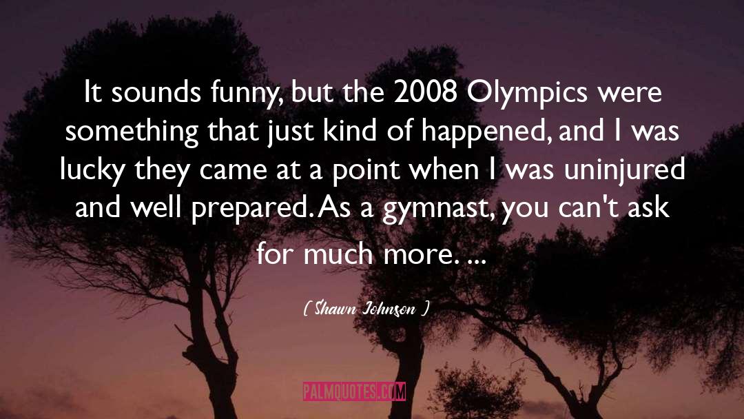 Shawn Johnson Quotes: It sounds funny, but the