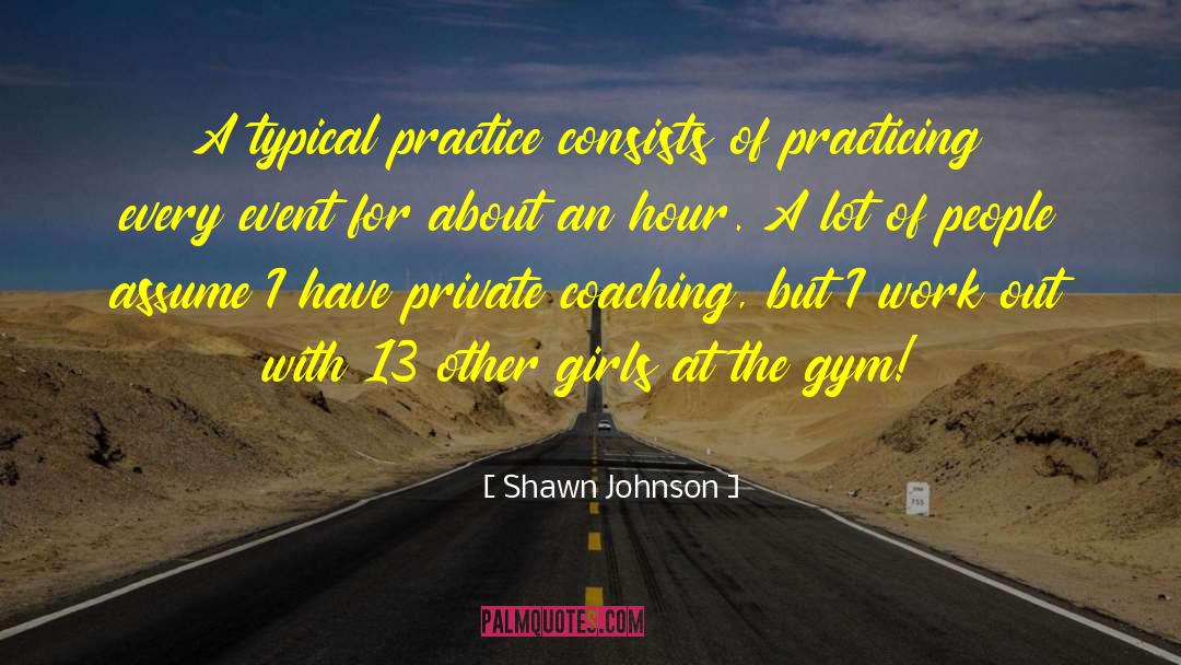 Shawn Johnson Quotes: A typical practice consists of