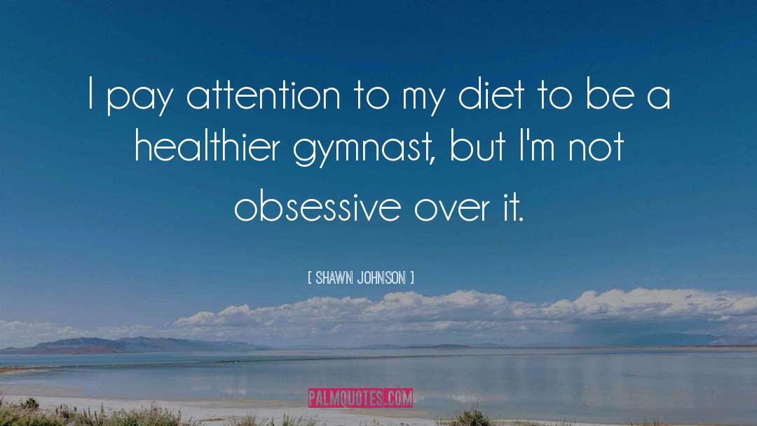 Shawn Johnson Quotes: I pay attention to my