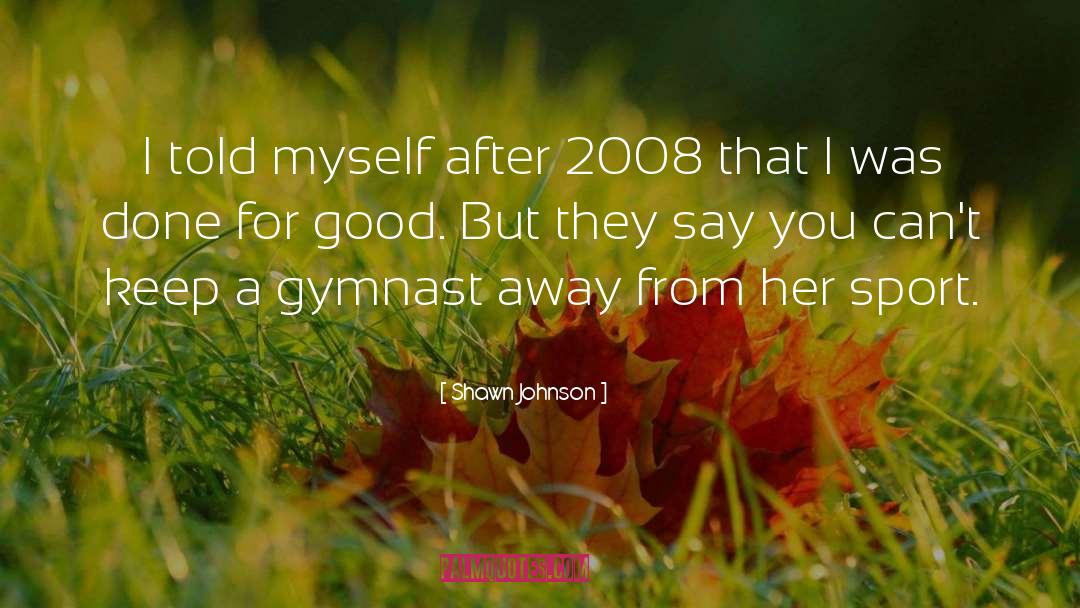 Shawn Johnson Quotes: I told myself after 2008