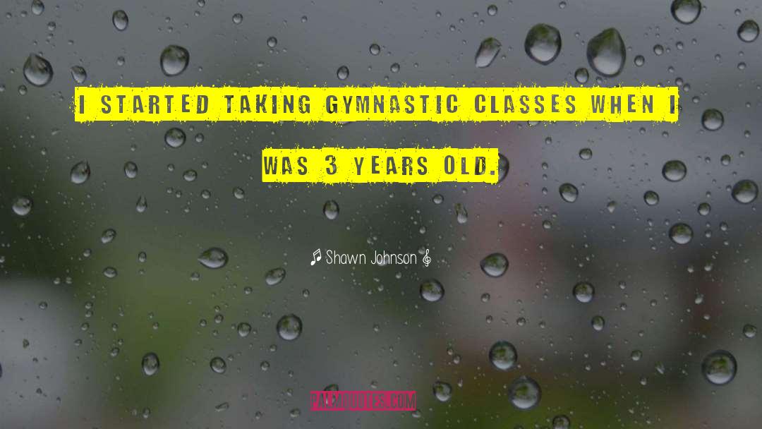 Shawn Johnson Quotes: I started taking gymnastic classes