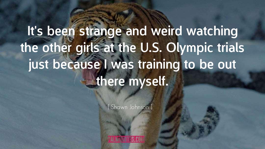 Shawn Johnson Quotes: It's been strange and weird