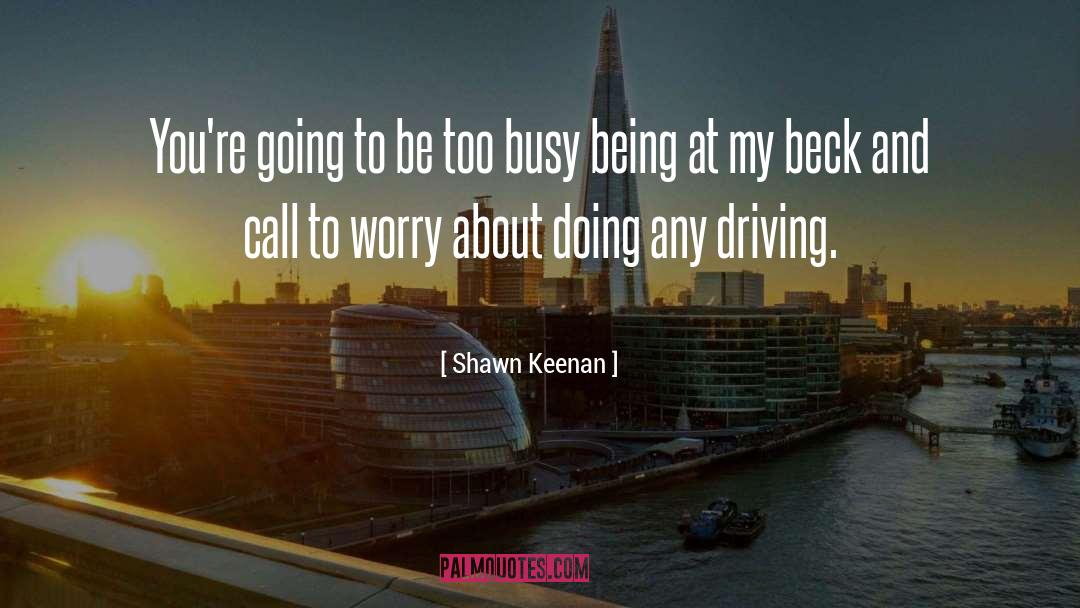 Shawn Keenan Quotes: You're going to be too