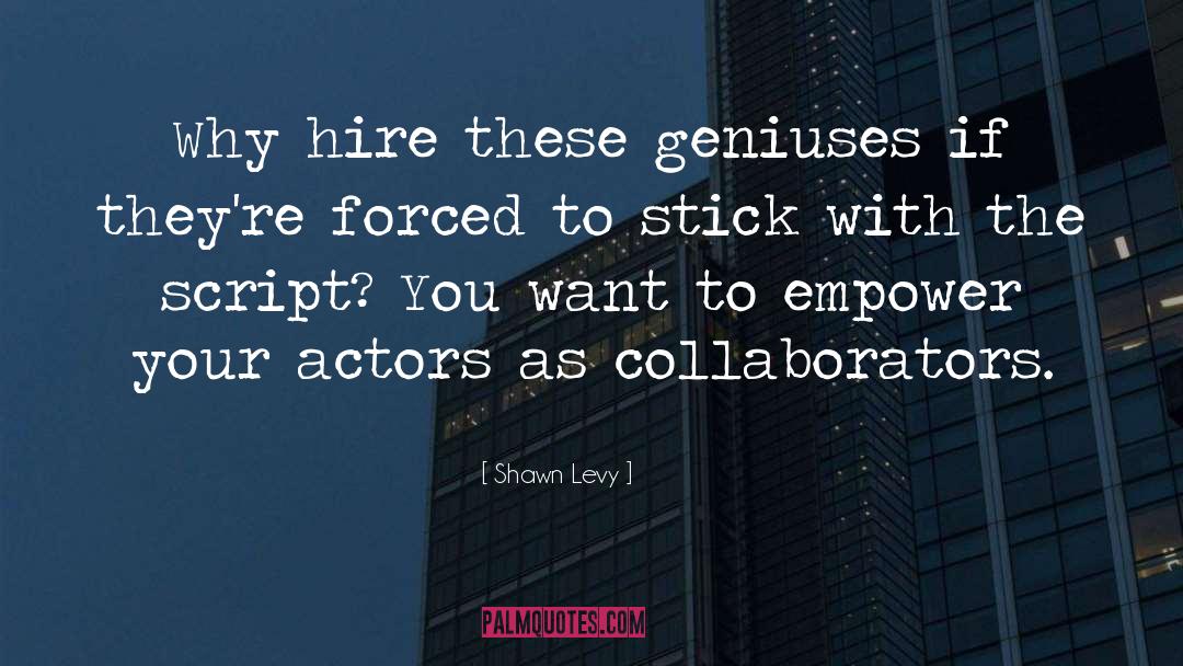 Shawn Levy Quotes: Why hire these geniuses if
