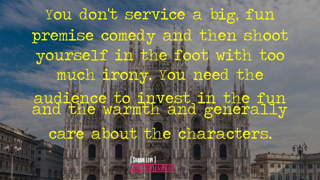 Shawn Levy Quotes: You don't service a big,