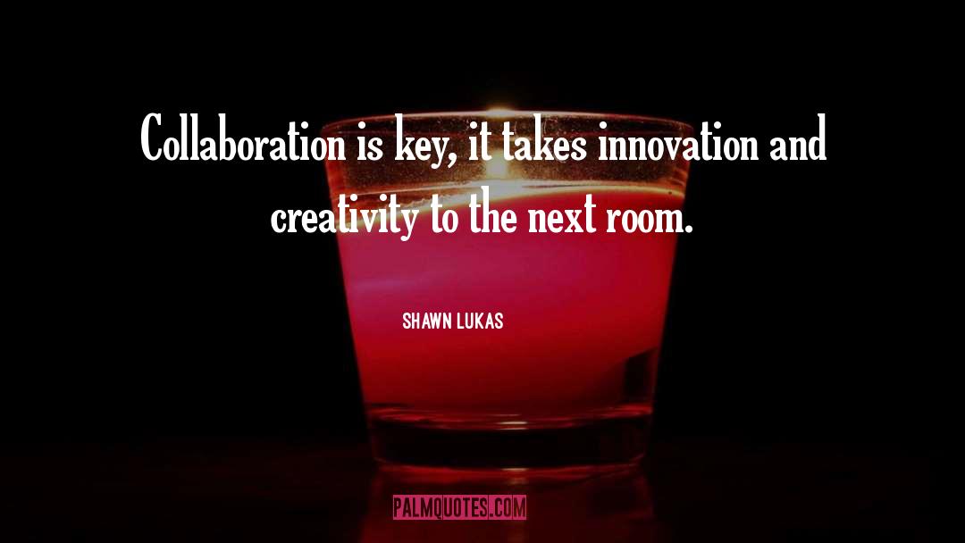 Shawn Lukas Quotes: Collaboration is key, it takes