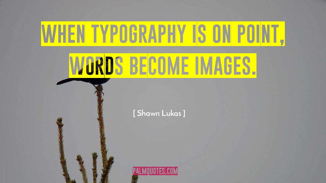 Shawn Lukas Quotes: When typography is on point,