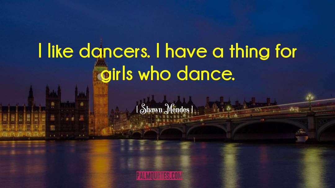 Shawn Mendes Quotes: I like dancers. I have