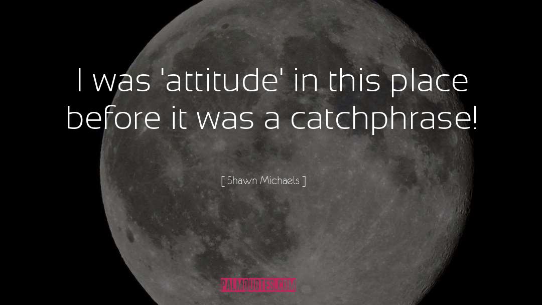 Shawn Michaels Quotes: I was 'attitude' in this
