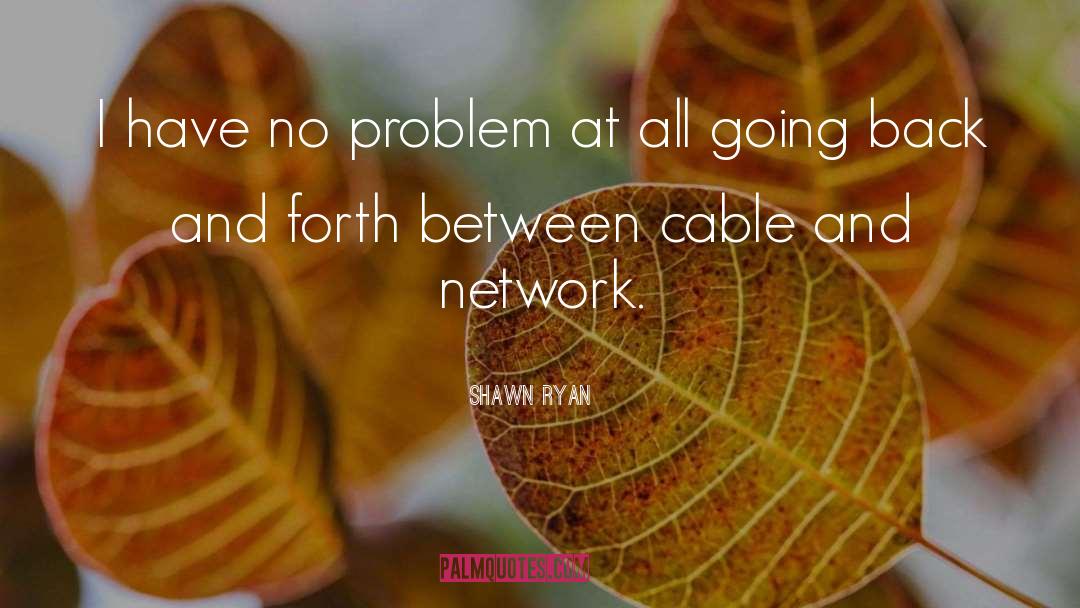 Shawn Ryan Quotes: I have no problem at