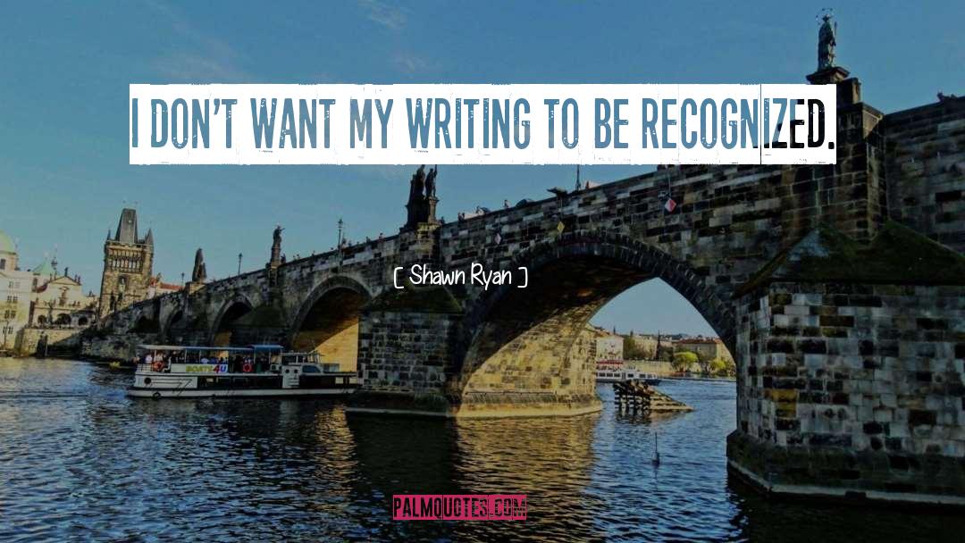 Shawn Ryan Quotes: I don't want my writing