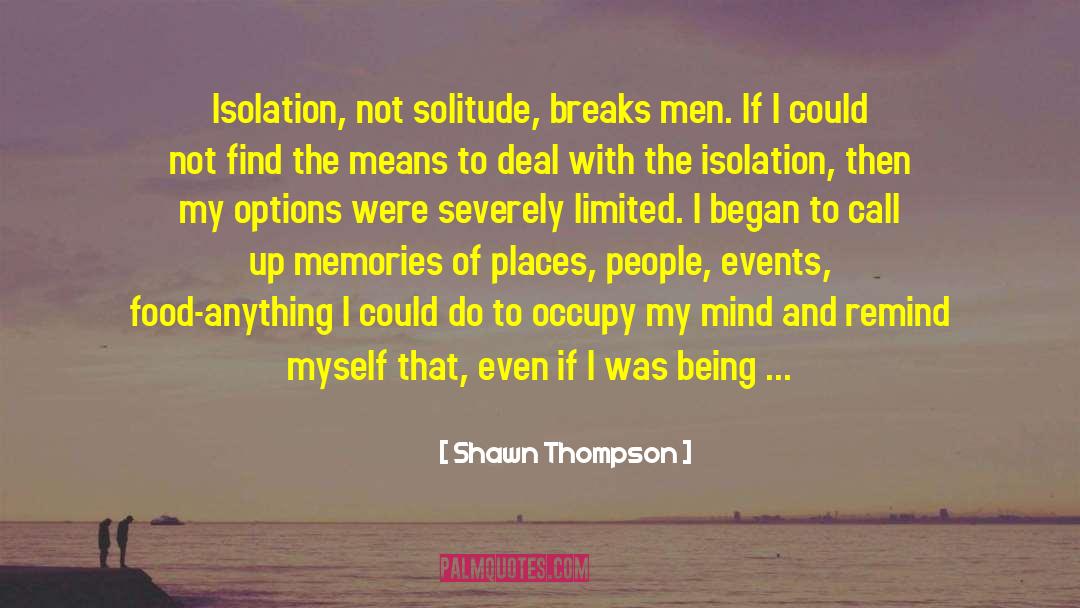 Shawn Thompson Quotes: Isolation, not solitude, breaks men.