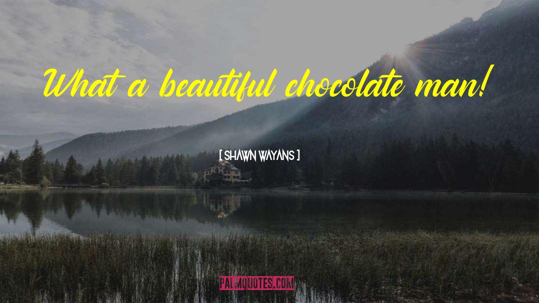 Shawn Wayans Quotes: What a beautiful chocolate man!