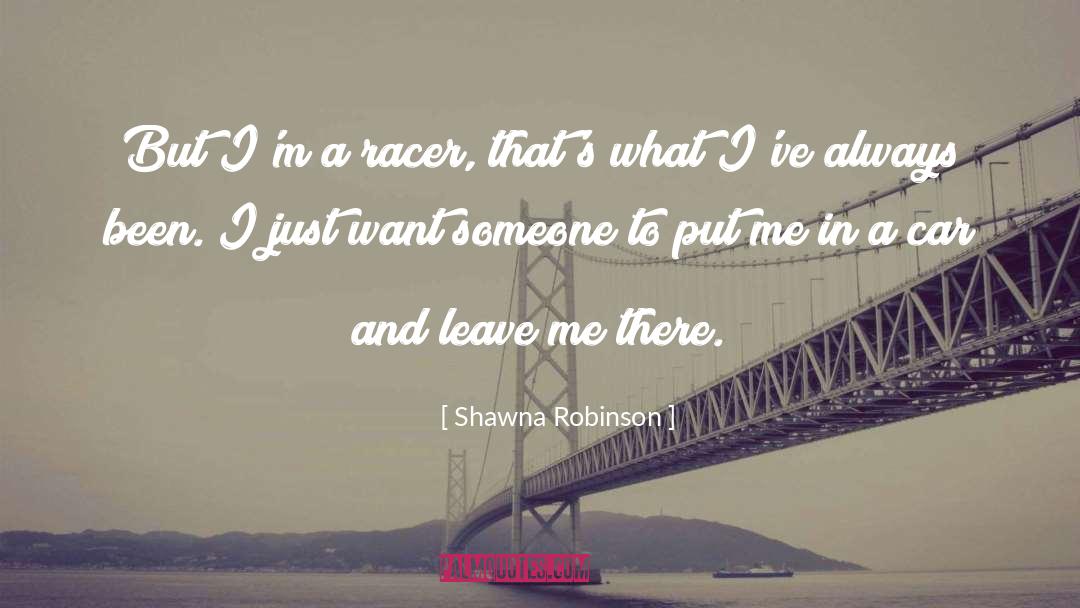 Shawna Robinson Quotes: But I'm a racer, that's