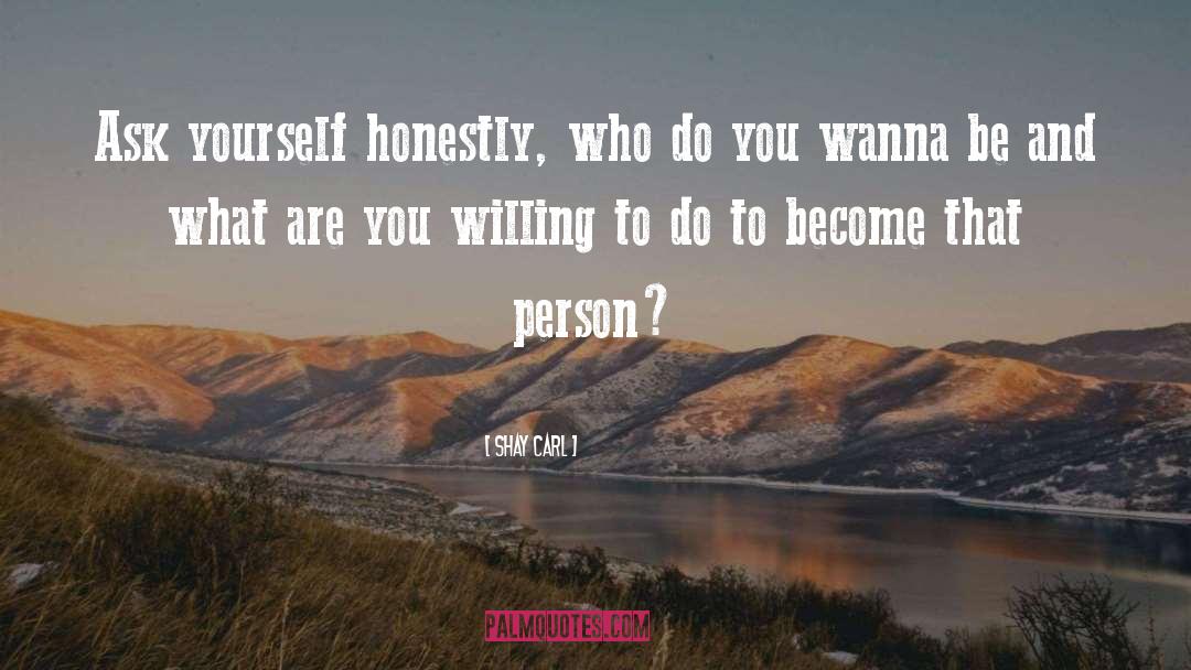 Shay Carl Quotes: Ask yourself honestly, who do
