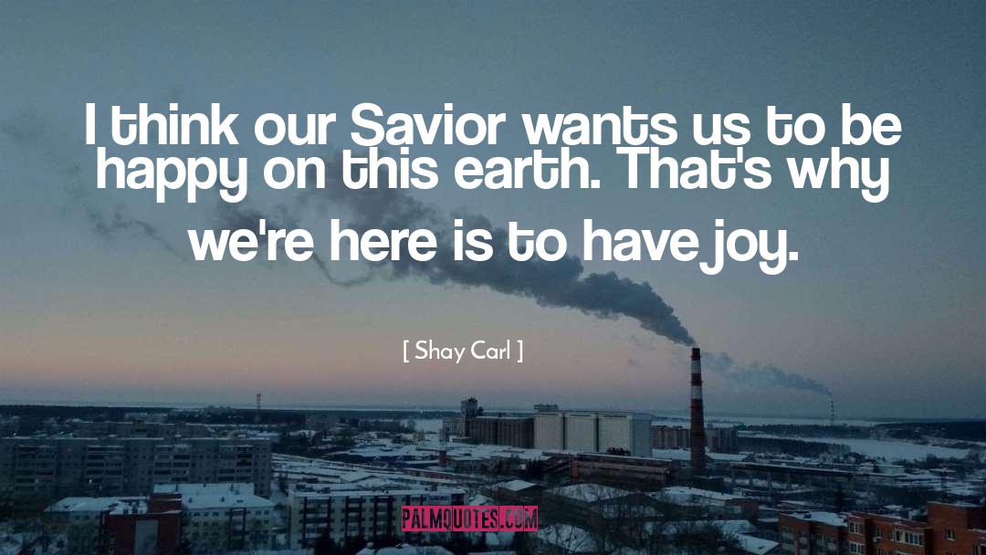 Shay Carl Quotes: I think our Savior wants