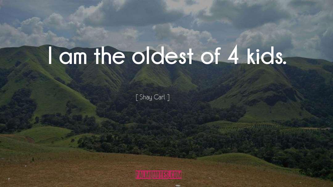 Shay Carl Quotes: I am the oldest of