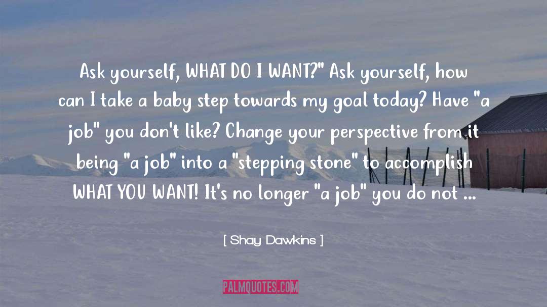 Shay Dawkins Quotes: Ask yourself, WHAT DO I