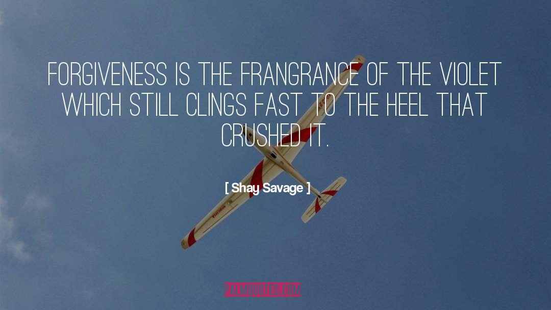 Shay Savage Quotes: Forgiveness is the frangrance of