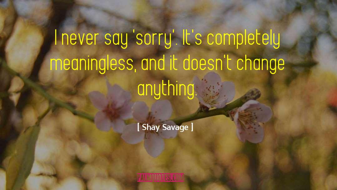 Shay Savage Quotes: I never say 'sorry'. It's