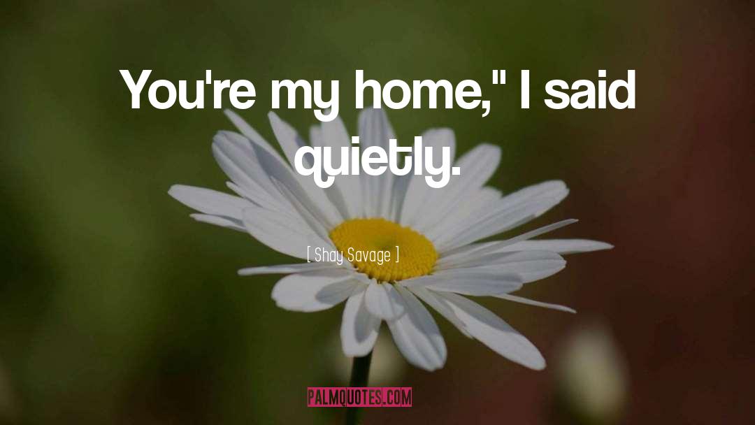 Shay Savage Quotes: You're my home,