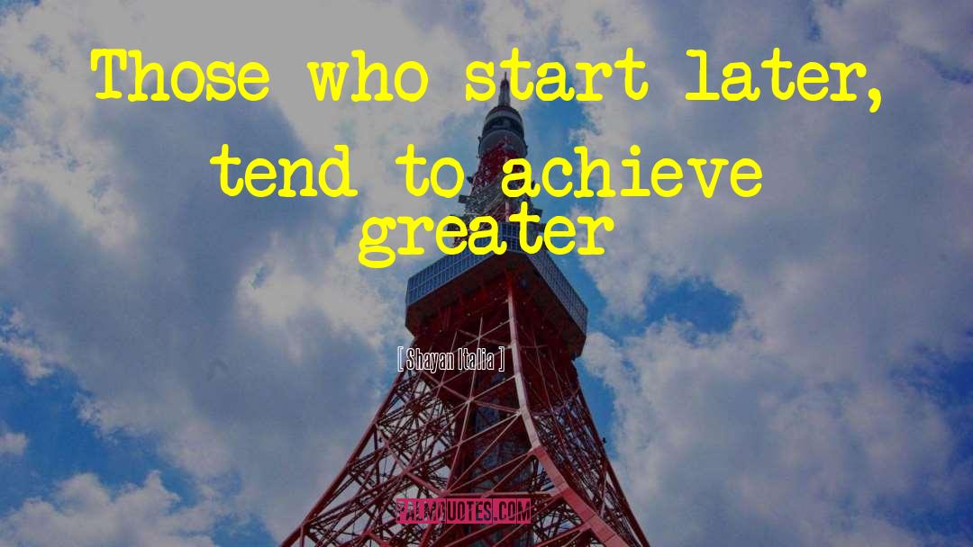 Shayan Italia Quotes: Those who start later, tend