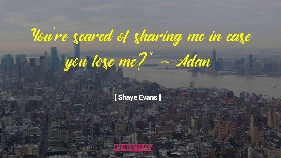 Shaye Evans Quotes: You're scared of sharing me