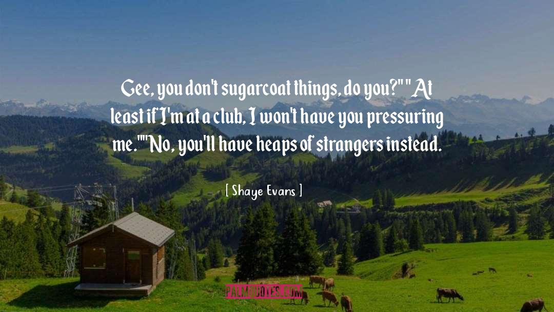 Shaye Evans Quotes: Gee, you don't sugarcoat things,