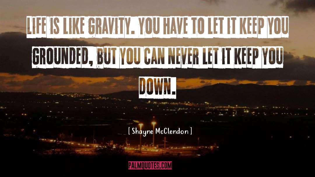 Shayne McClendon Quotes: Life is like gravity. You