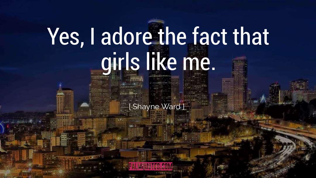 Shayne Ward Quotes: Yes, I adore the fact