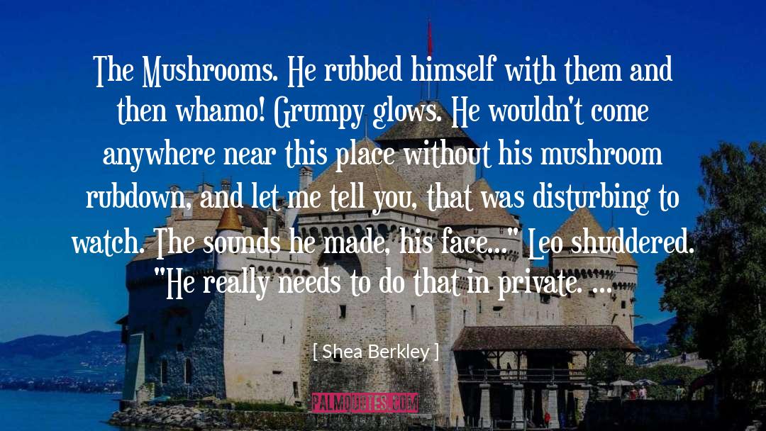 Shea Berkley Quotes: The Mushrooms. He rubbed himself
