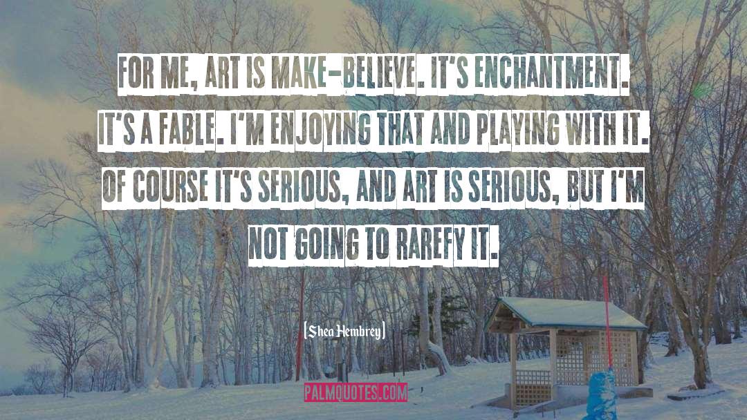 Shea Hembrey Quotes: For me, art is make-believe.